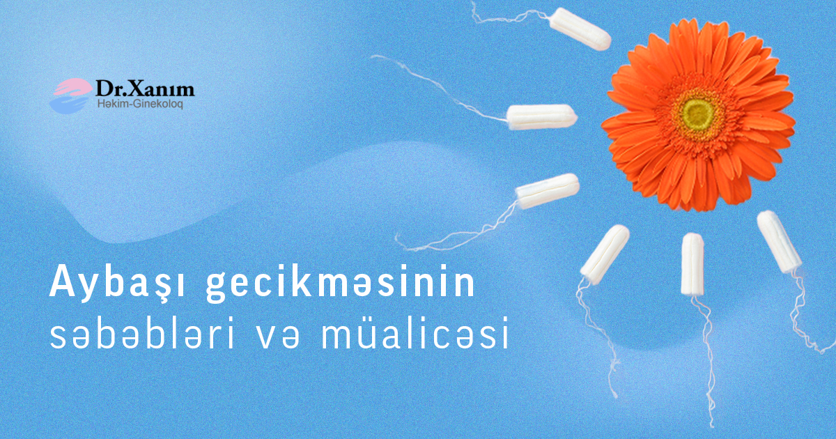 Aybaşı gecikməsinin səbəbləri, müayinəsi və müalicəsi - Drxanim.az